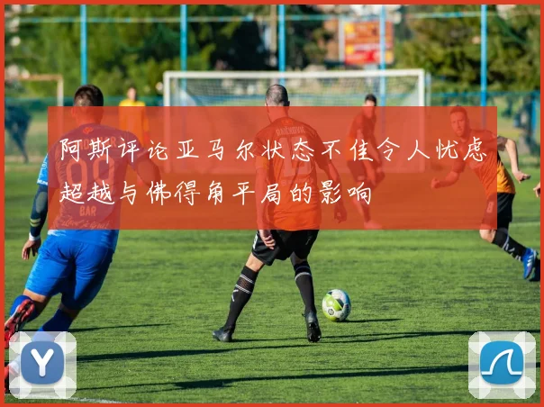 阿斯评论亚马尔状态不佳令人忧虑超越与佛得角平局的影响