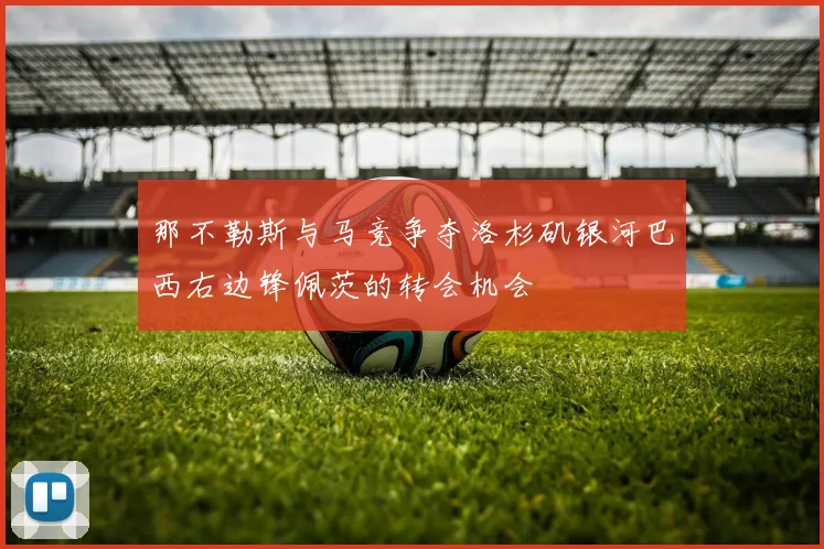 那不勒斯与马竞争夺洛杉矶银河巴西右边锋佩茨的转会机会