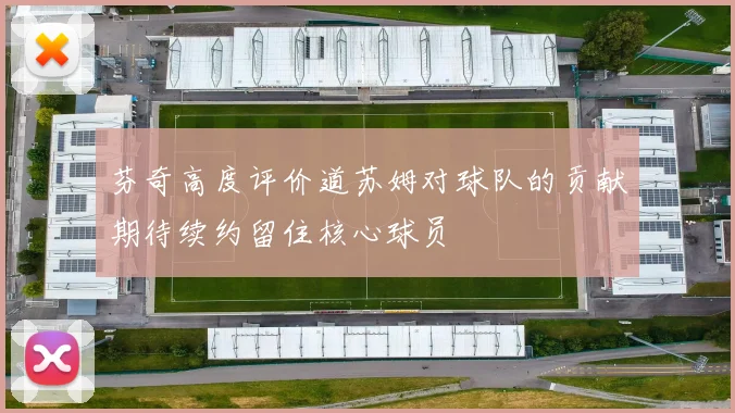芬奇高度评价道苏姆对球队的贡献期待续约留住核心球员