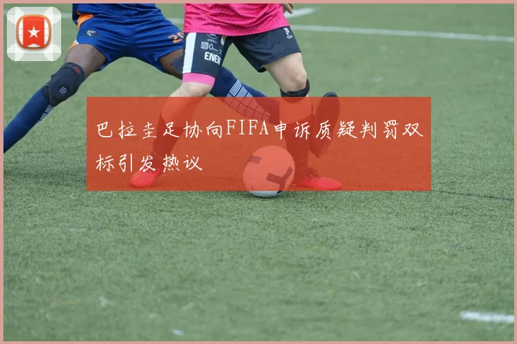 巴拉圭足协向FIFA申诉质疑判罚双标引发热议