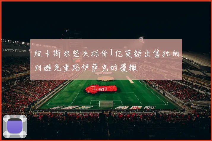 纽卡斯尔坚决标价1亿英镑出售托纳利避免重蹈伊萨克的覆辙
