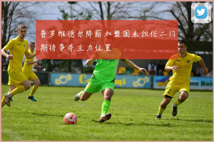 普罗维德尔降薪加盟国米担任二门期待争夺主力位置