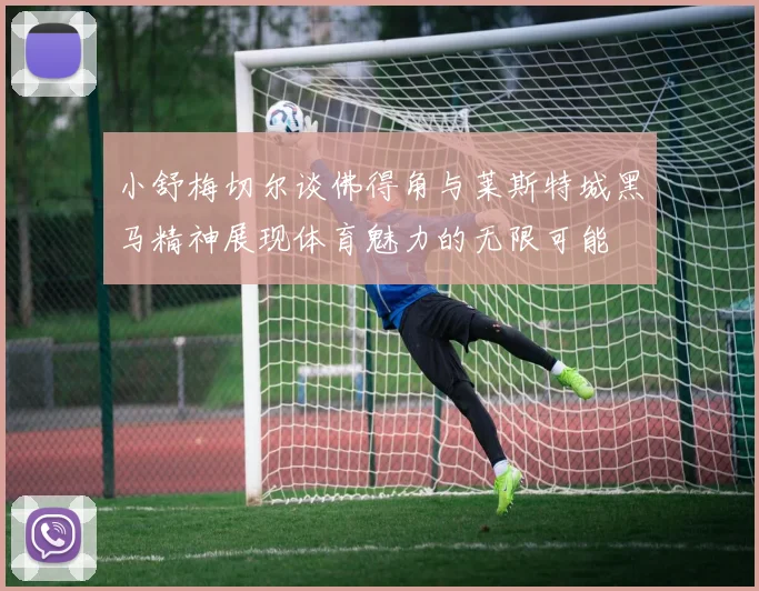 小舒梅切尔谈佛得角与莱斯特城黑马精神展现体育魅力的无限可能