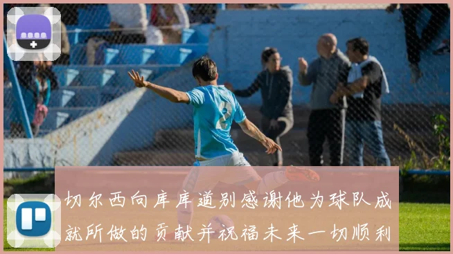 切尔西向库库道别感谢他为球队成就所做的贡献并祝福未来一切顺利