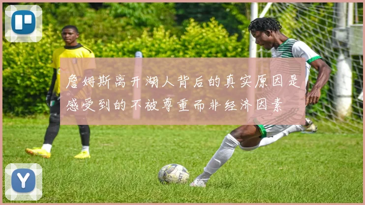 詹姆斯离开湖人背后的真实原因是感受到的不被尊重而非经济因素