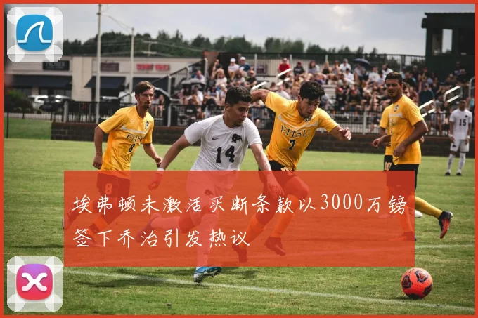 埃弗顿未激活买断条款以3000万镑签下乔治引发热议