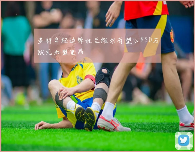多特年轻边锋杜兰维尔有望以850万欧元加盟里昂
