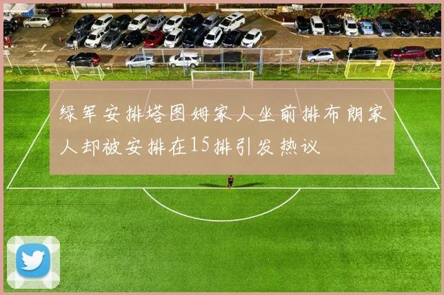 绿军安排塔图姆家人坐前排布朗家人却被安排在15排引发热议