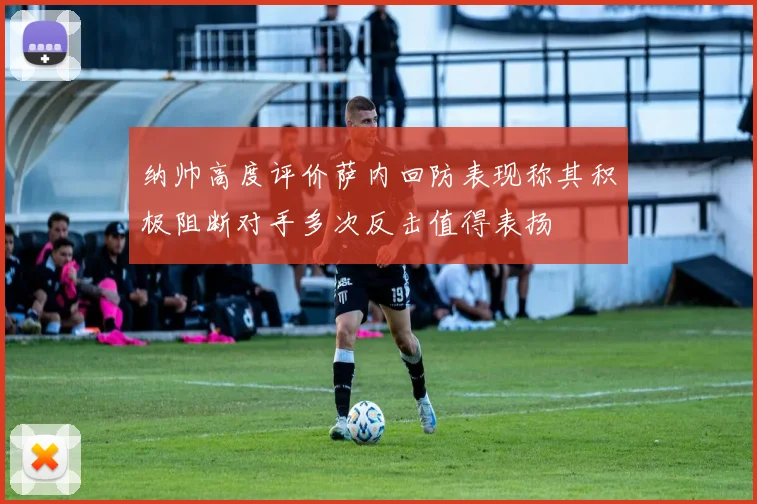 纳帅高度评价萨内回防表现称其积极阻断对手多次反击值得表扬